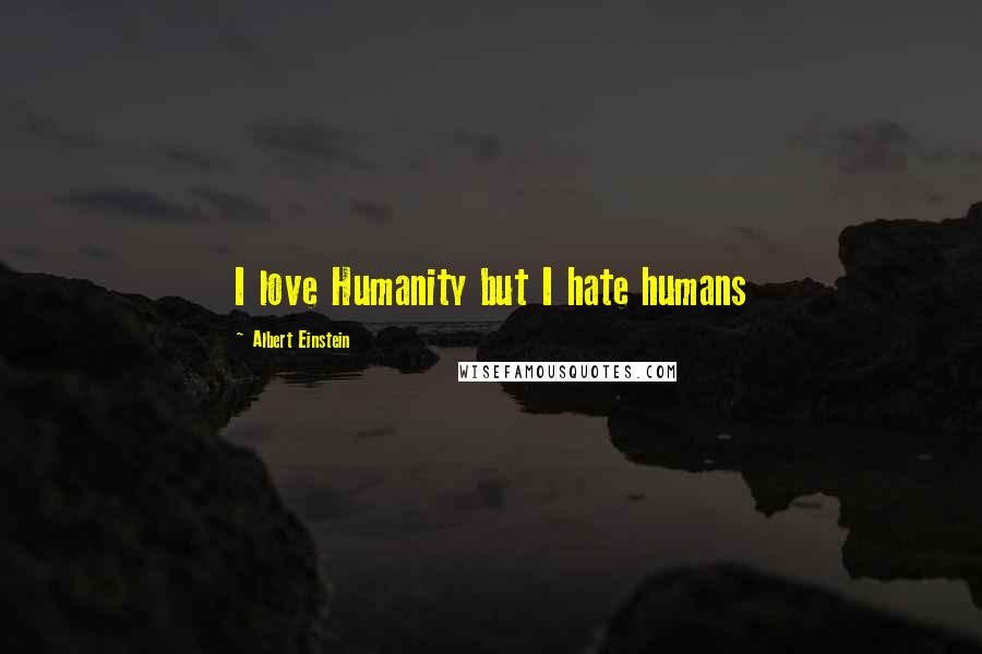 Albert Einstein Quotes: I love Humanity but I hate humans