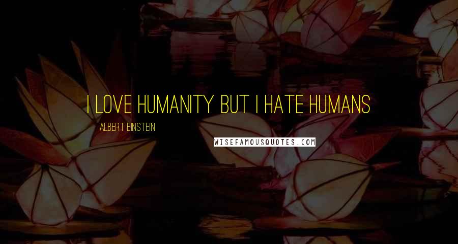 Albert Einstein Quotes: I love Humanity but I hate humans