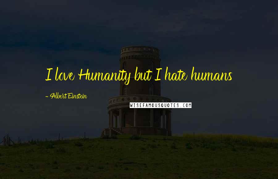 Albert Einstein Quotes: I love Humanity but I hate humans