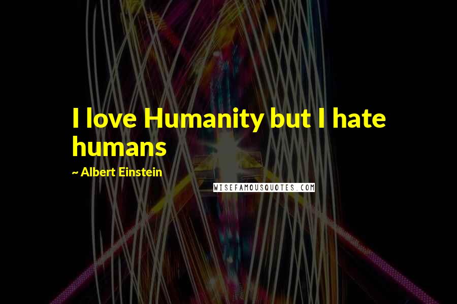 Albert Einstein Quotes: I love Humanity but I hate humans