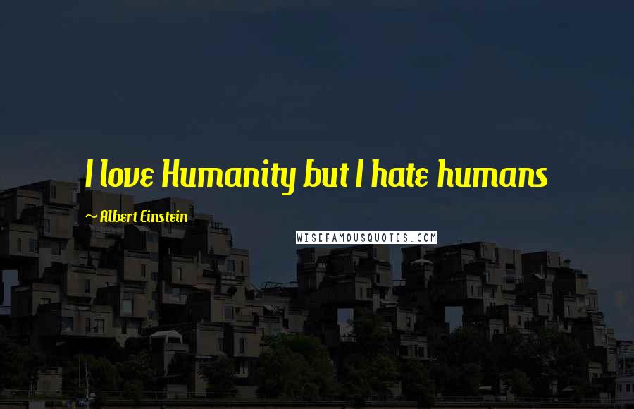 Albert Einstein Quotes: I love Humanity but I hate humans