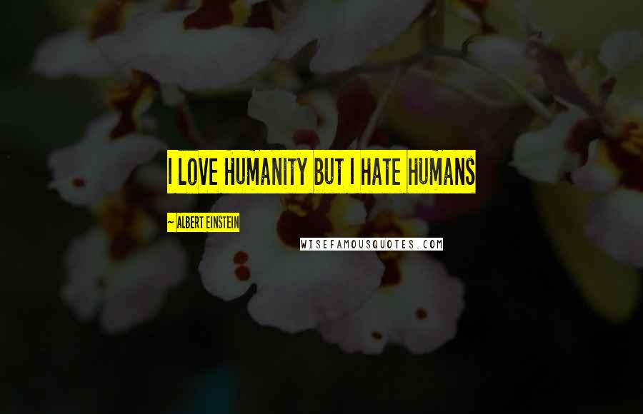 Albert Einstein Quotes: I love Humanity but I hate humans