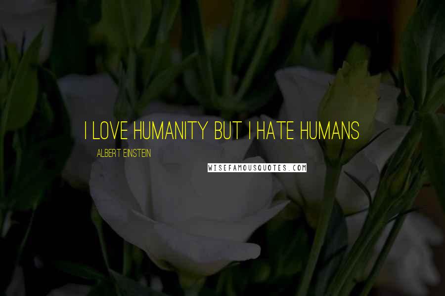 Albert Einstein Quotes: I love Humanity but I hate humans