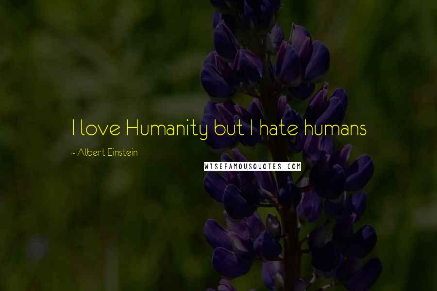 Albert Einstein Quotes: I love Humanity but I hate humans