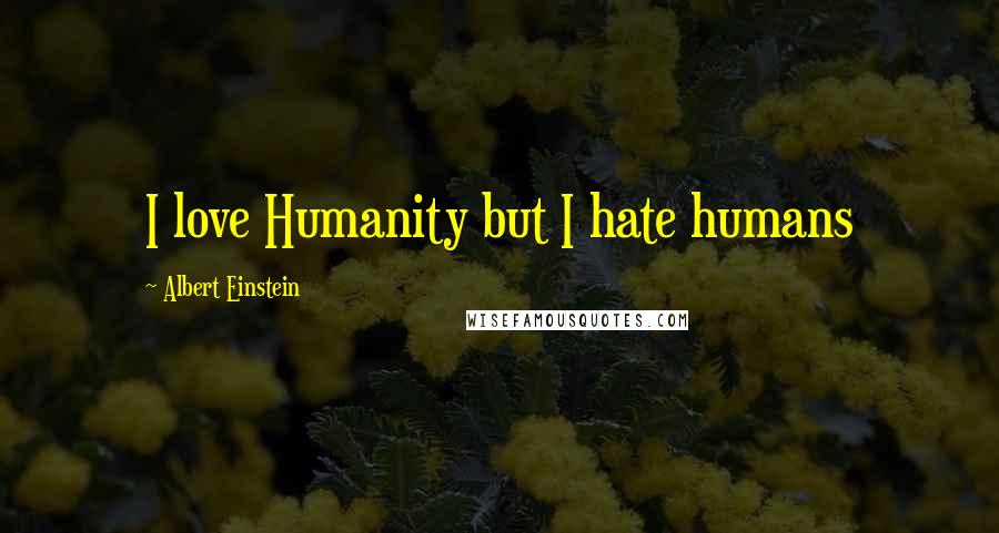 Albert Einstein Quotes: I love Humanity but I hate humans