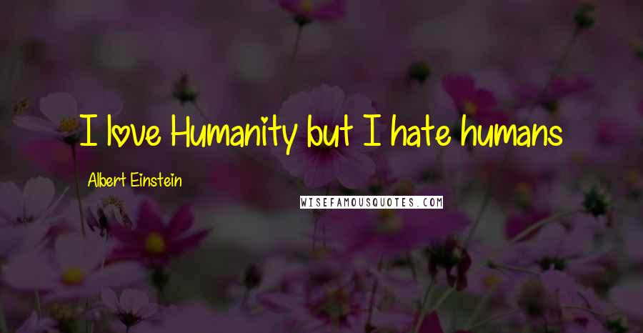Albert Einstein Quotes: I love Humanity but I hate humans