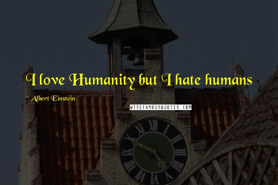 Albert Einstein Quotes: I love Humanity but I hate humans