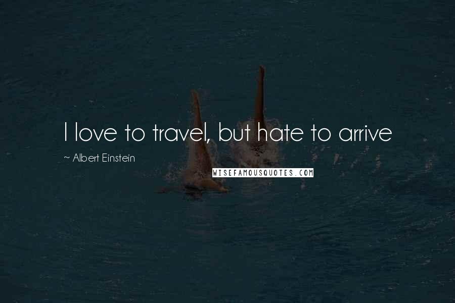 Albert Einstein Quotes: I love to travel, but hate to arrive