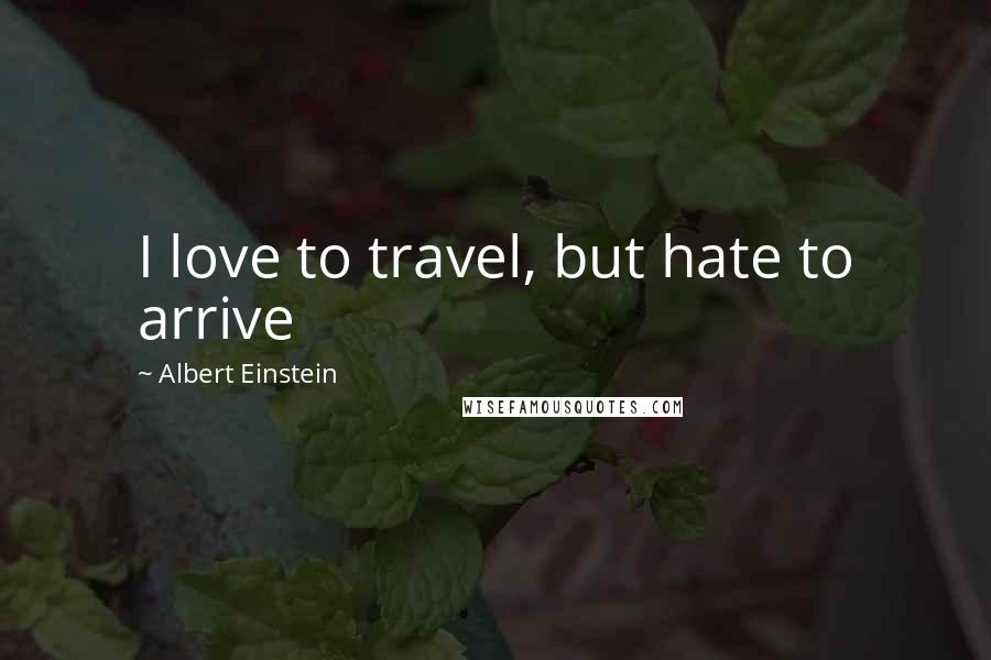 Albert Einstein Quotes: I love to travel, but hate to arrive
