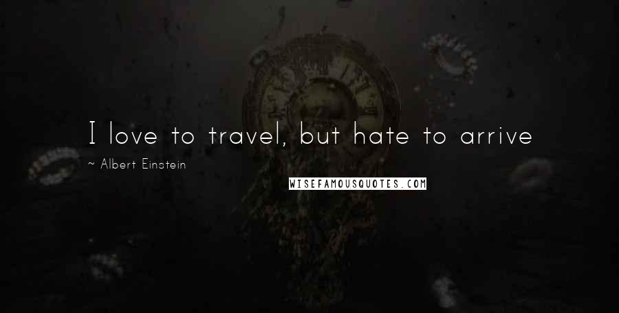 Albert Einstein Quotes: I love to travel, but hate to arrive