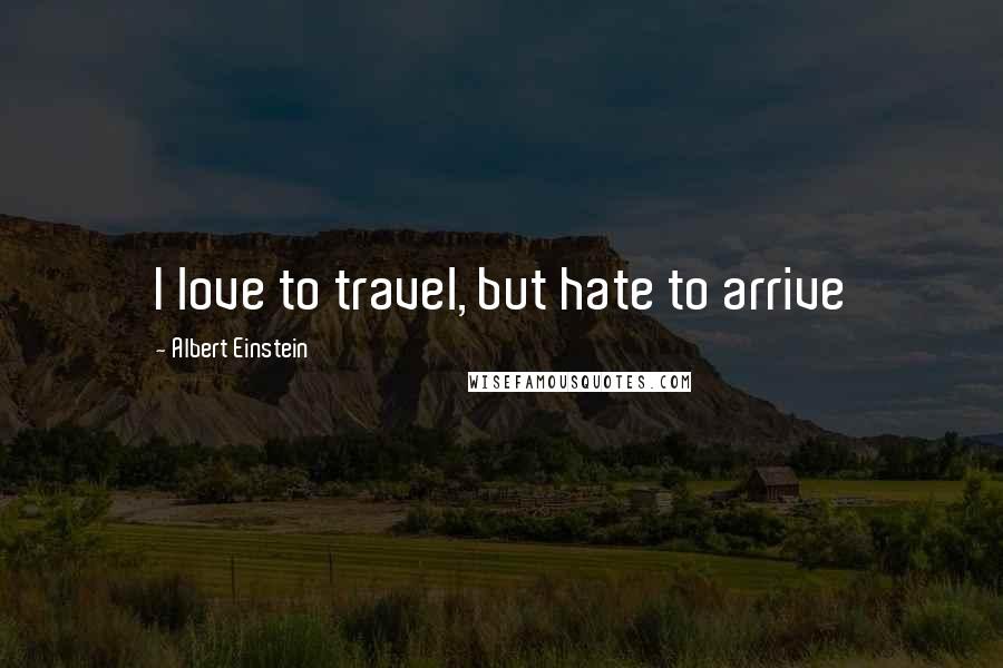 Albert Einstein Quotes: I love to travel, but hate to arrive