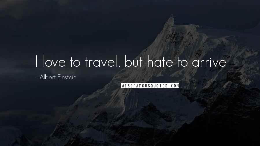 Albert Einstein Quotes: I love to travel, but hate to arrive