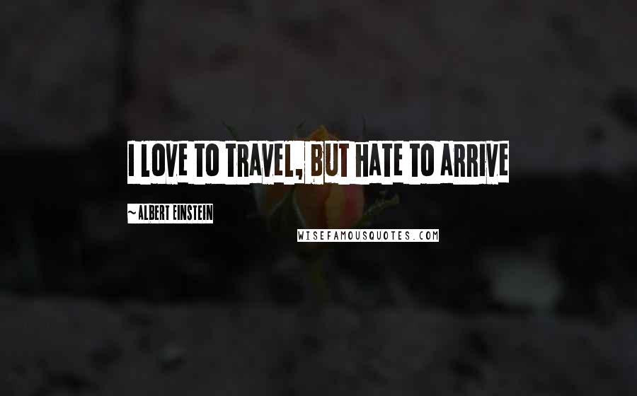 Albert Einstein Quotes: I love to travel, but hate to arrive