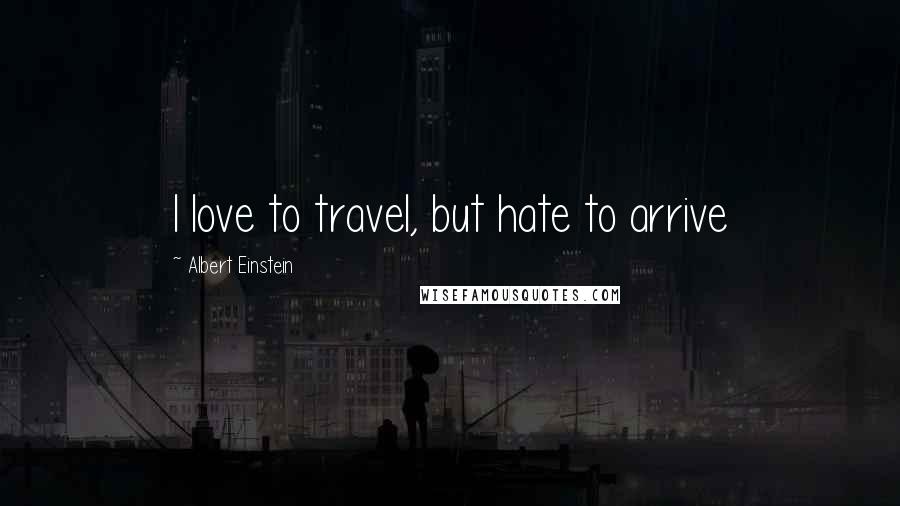 Albert Einstein Quotes: I love to travel, but hate to arrive
