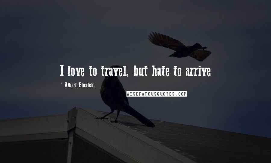 Albert Einstein Quotes: I love to travel, but hate to arrive