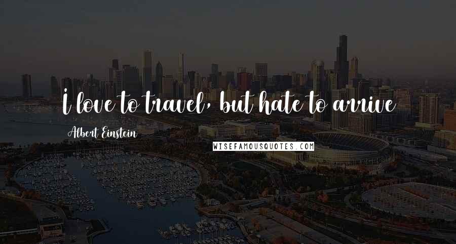 Albert Einstein Quotes: I love to travel, but hate to arrive