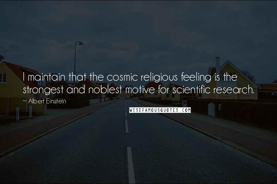 Albert Einstein Quotes: I maintain that the cosmic religious feeling is the strongest and noblest motive for scientific research.