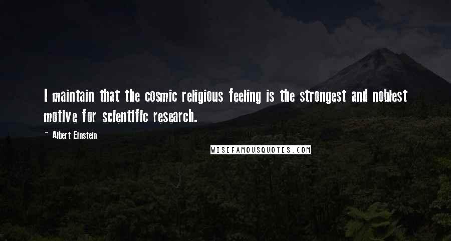 Albert Einstein Quotes: I maintain that the cosmic religious feeling is the strongest and noblest motive for scientific research.