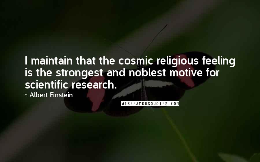 Albert Einstein Quotes: I maintain that the cosmic religious feeling is the strongest and noblest motive for scientific research.