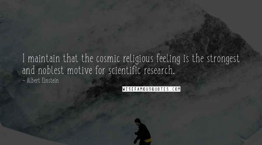Albert Einstein Quotes: I maintain that the cosmic religious feeling is the strongest and noblest motive for scientific research.