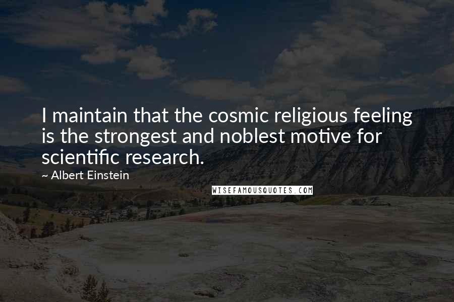 Albert Einstein Quotes: I maintain that the cosmic religious feeling is the strongest and noblest motive for scientific research.
