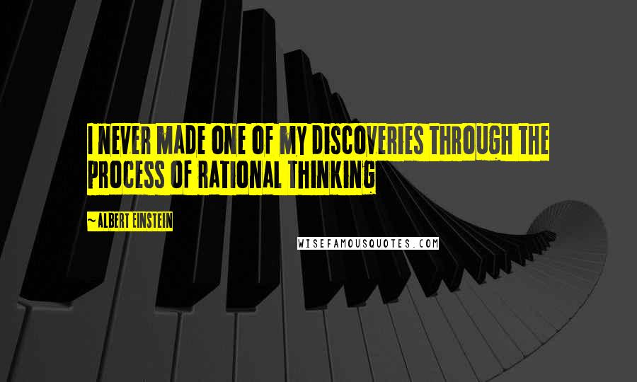 Albert Einstein Quotes: I never made one of my discoveries through the process of rational thinking