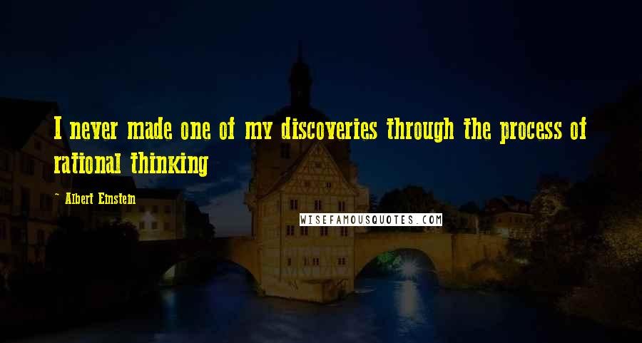 Albert Einstein Quotes: I never made one of my discoveries through the process of rational thinking