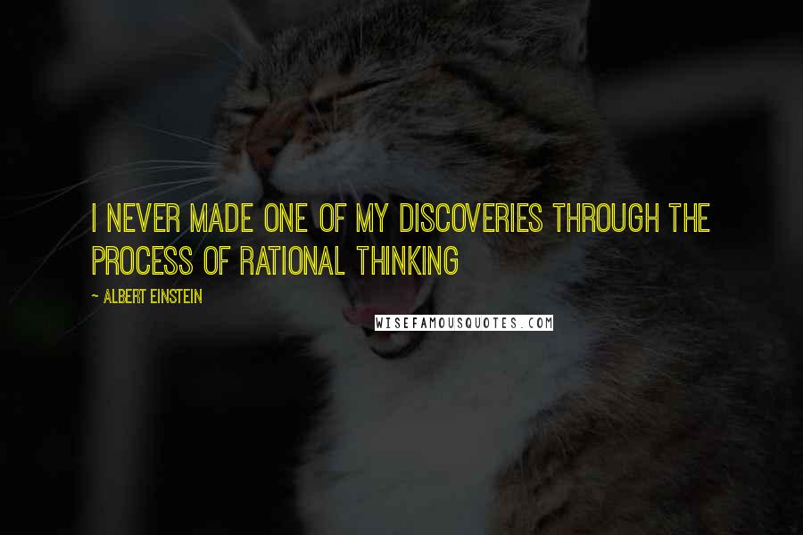 Albert Einstein Quotes: I never made one of my discoveries through the process of rational thinking
