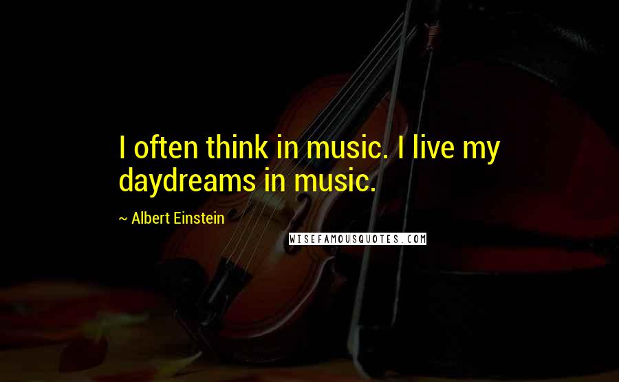 Albert Einstein Quotes: I often think in music. I live my daydreams in music.