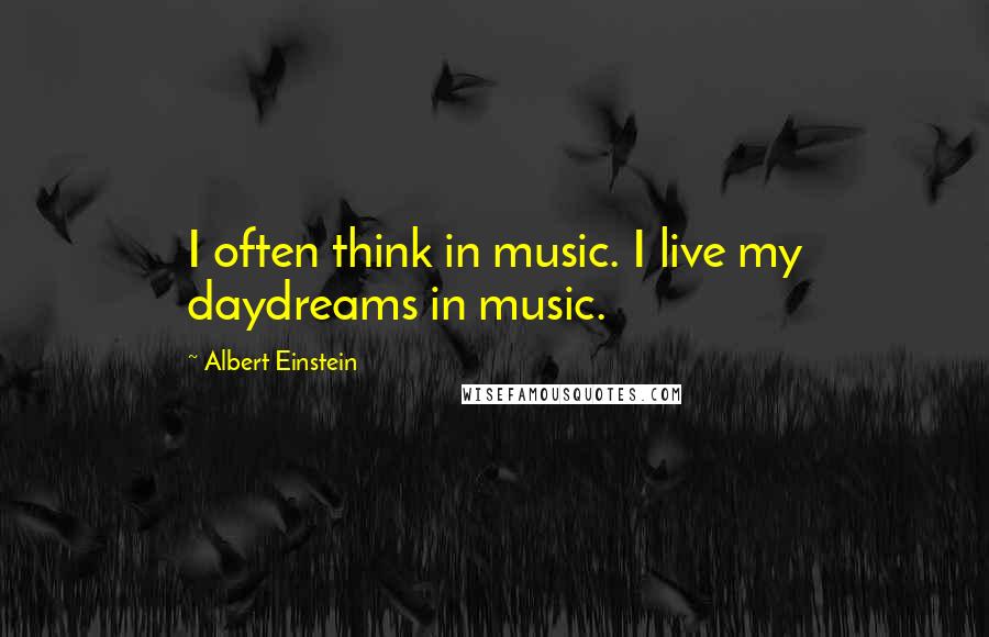 Albert Einstein Quotes: I often think in music. I live my daydreams in music.