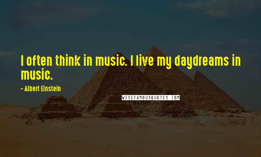 Albert Einstein Quotes: I often think in music. I live my daydreams in music.
