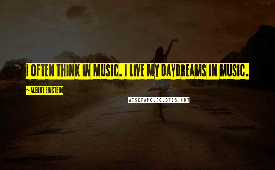 Albert Einstein Quotes: I often think in music. I live my daydreams in music.