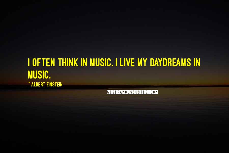 Albert Einstein Quotes: I often think in music. I live my daydreams in music.