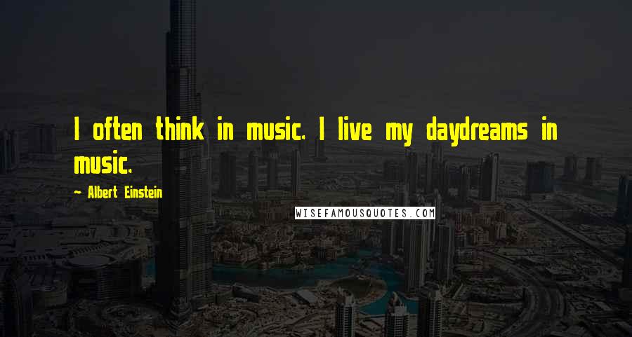 Albert Einstein Quotes: I often think in music. I live my daydreams in music.