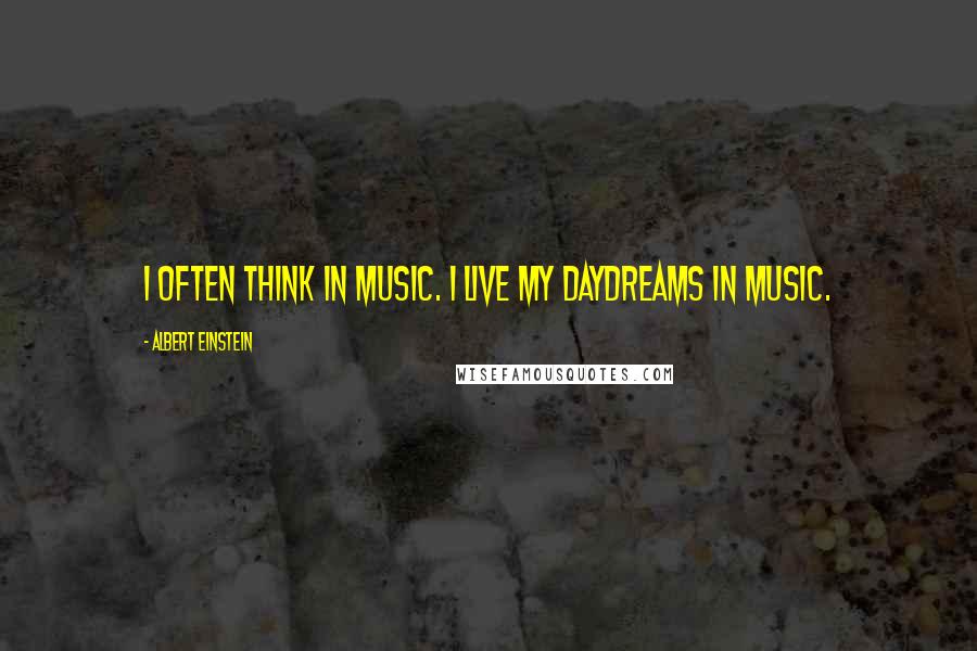 Albert Einstein Quotes: I often think in music. I live my daydreams in music.