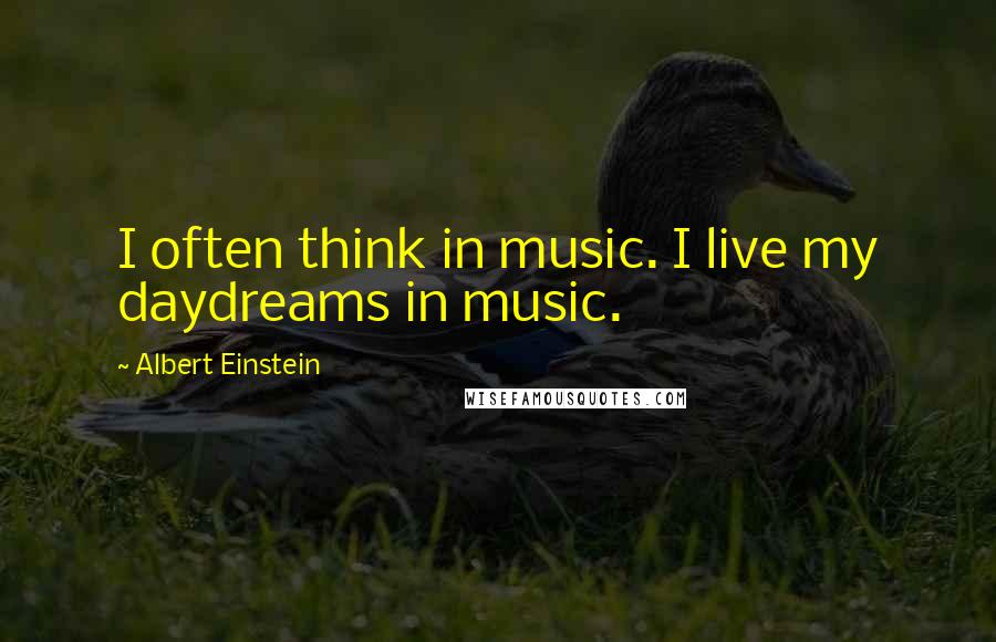 Albert Einstein Quotes: I often think in music. I live my daydreams in music.