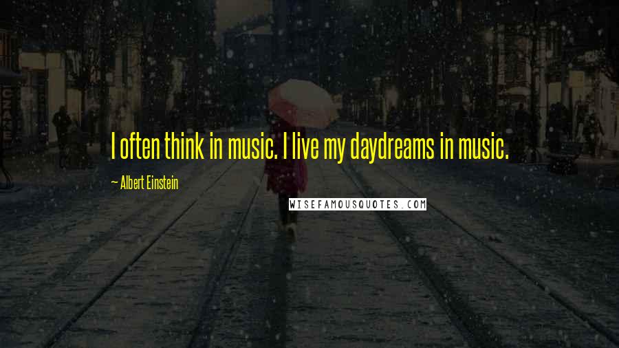 Albert Einstein Quotes: I often think in music. I live my daydreams in music.