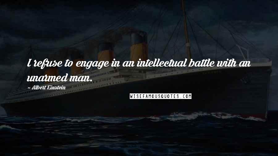 Albert Einstein Quotes: I refuse to engage in an intellectual battle with an unarmed man.