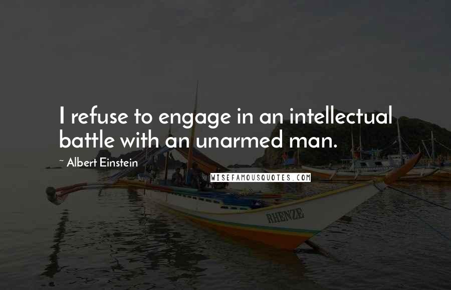 Albert Einstein Quotes: I refuse to engage in an intellectual battle with an unarmed man.