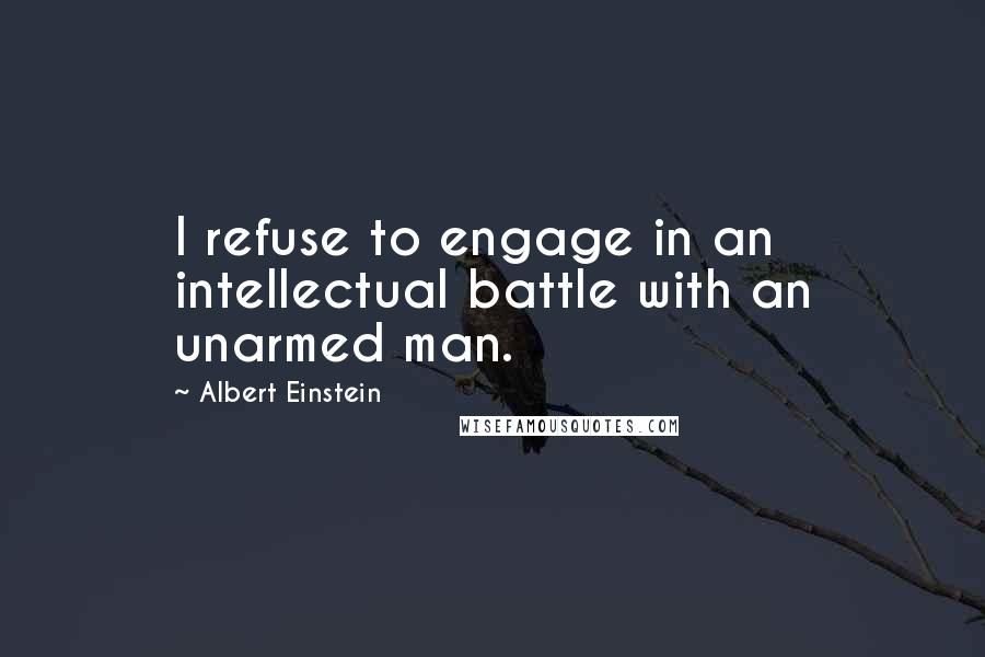 Albert Einstein Quotes: I refuse to engage in an intellectual battle with an unarmed man.