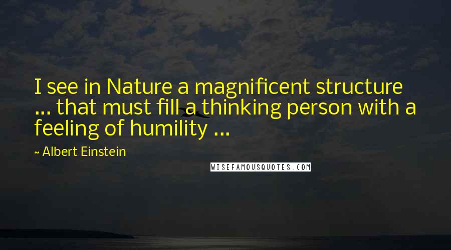 Albert Einstein Quotes: I see in Nature a magnificent structure ... that must fill a thinking person with a feeling of humility ...