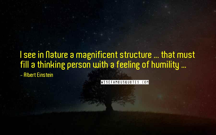 Albert Einstein Quotes: I see in Nature a magnificent structure ... that must fill a thinking person with a feeling of humility ...