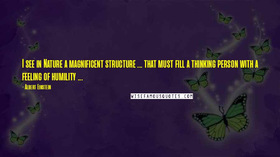 Albert Einstein Quotes: I see in Nature a magnificent structure ... that must fill a thinking person with a feeling of humility ...