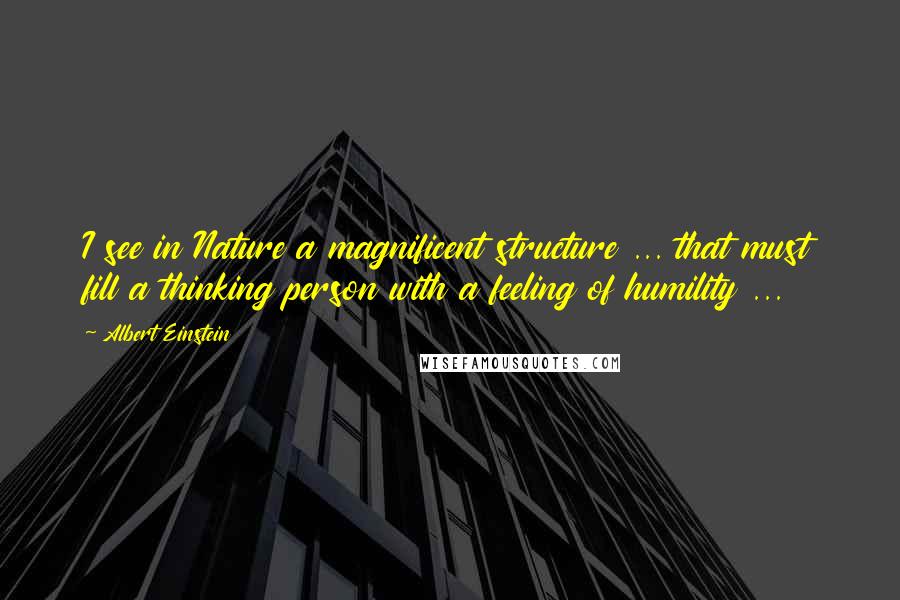 Albert Einstein Quotes: I see in Nature a magnificent structure ... that must fill a thinking person with a feeling of humility ...