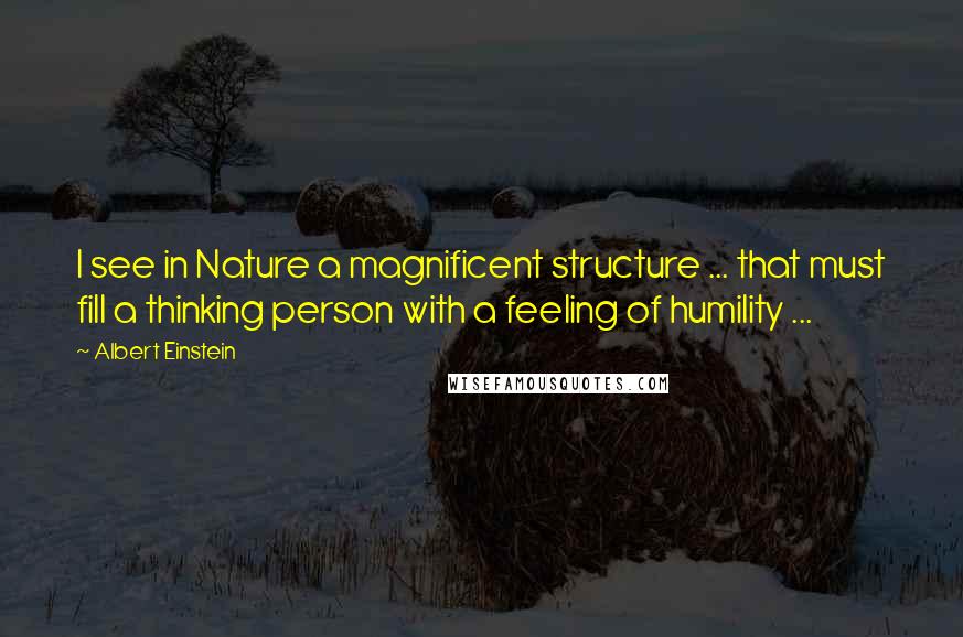 Albert Einstein Quotes: I see in Nature a magnificent structure ... that must fill a thinking person with a feeling of humility ...