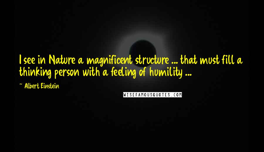 Albert Einstein Quotes: I see in Nature a magnificent structure ... that must fill a thinking person with a feeling of humility ...