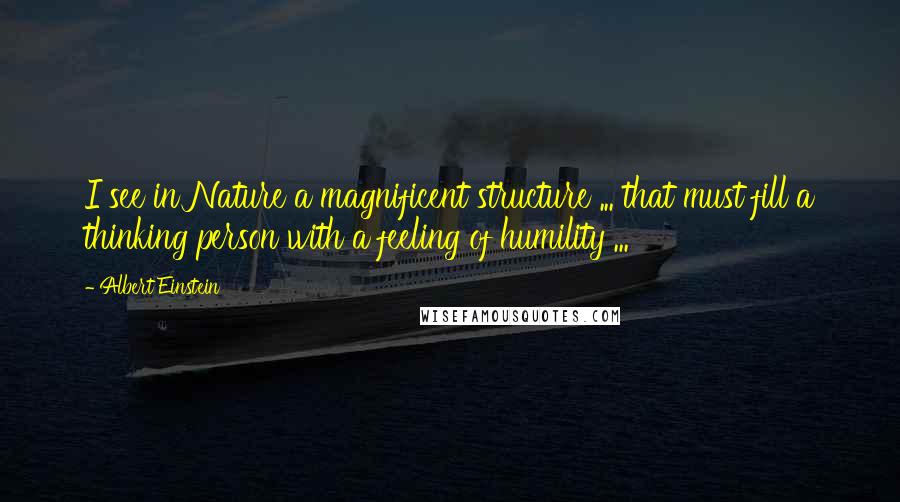 Albert Einstein Quotes: I see in Nature a magnificent structure ... that must fill a thinking person with a feeling of humility ...