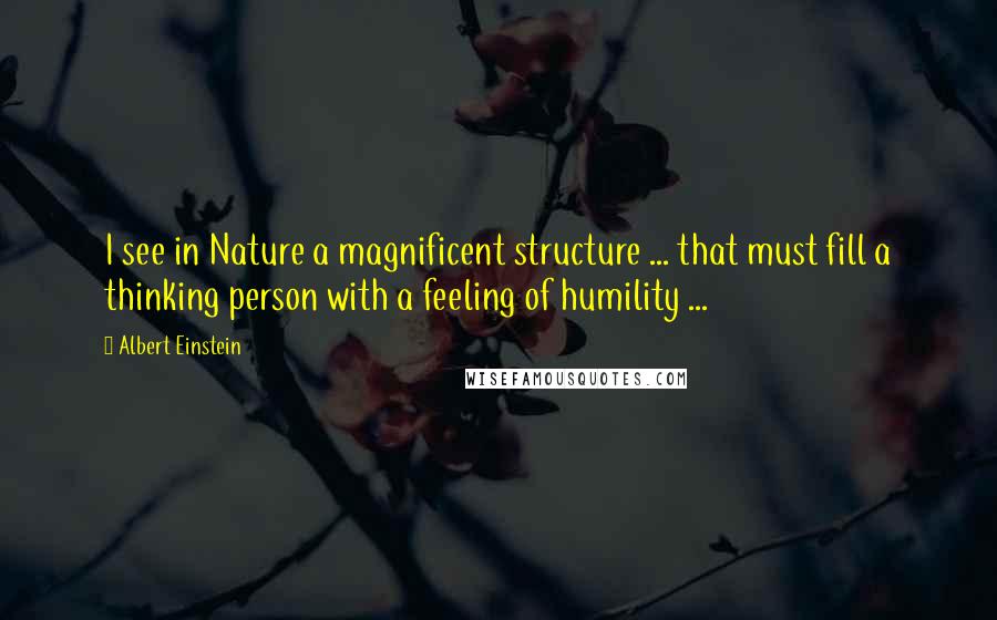Albert Einstein Quotes: I see in Nature a magnificent structure ... that must fill a thinking person with a feeling of humility ...