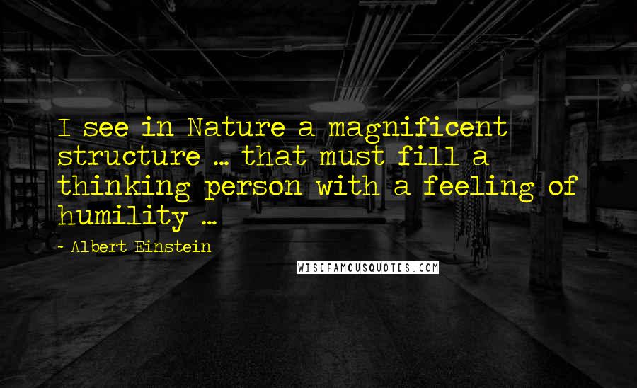 Albert Einstein Quotes: I see in Nature a magnificent structure ... that must fill a thinking person with a feeling of humility ...