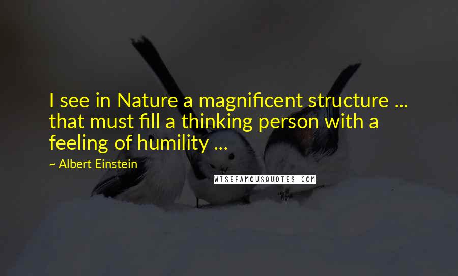 Albert Einstein Quotes: I see in Nature a magnificent structure ... that must fill a thinking person with a feeling of humility ...
